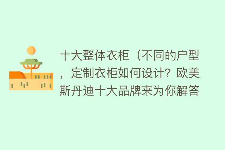 十大整体衣柜（不同的户型，定制衣柜如何设计？欧美斯丹迪十大品牌来为你解答）