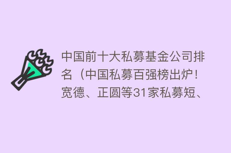 中国前十大私募基金公司排名（中国私募百强榜出炉！宽德、正圆等31家私募短、中期业绩均领先！）