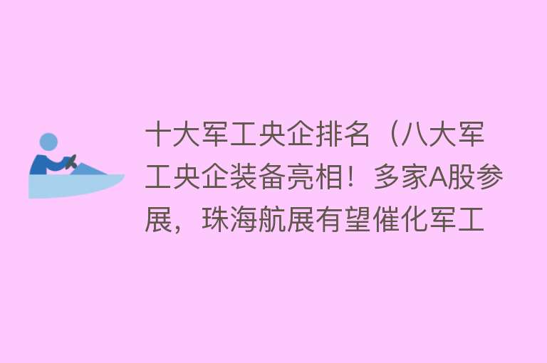 十大军工央企排名（八大军工央企装备亮相！多家A股参展，珠海航展有望催化军工板块） 