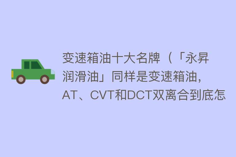 变速箱油十大名牌（「永昇润滑油」同样是变速箱油，AT、CVT和DCT双离合到底怎么选？）