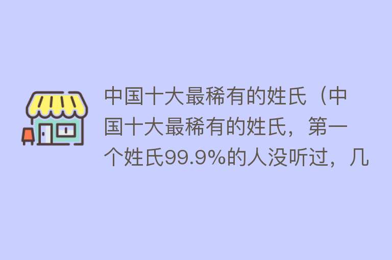 中国十大最稀有的姓氏（中国十大最稀有的姓氏，第一个姓氏99.9%的人没听过，几乎绝迹）