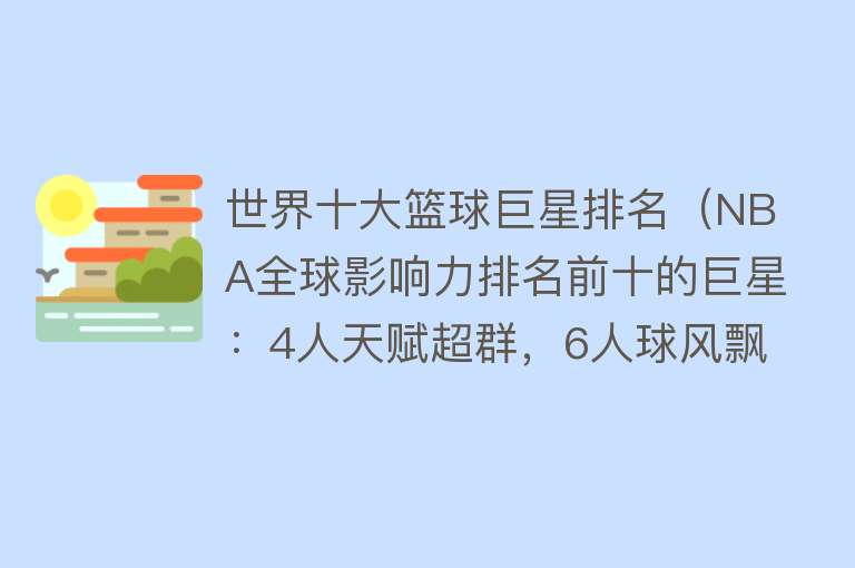 世界十大篮球巨星排名（NBA全球影响力排名前十的巨星：4人天赋超群，6人球风飘逸） 