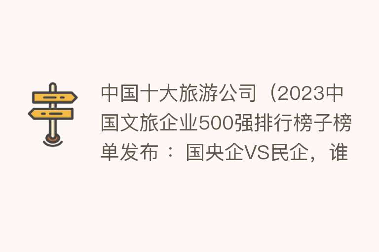 中国十大旅游公司（2023中国文旅企业500强排行榜子榜单发布 ：国央企VS民企，谁强）