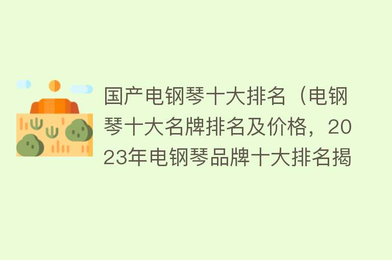 国产电钢琴十大排名（电钢琴十大名牌排名及价格，2023年电钢琴品牌十大排名揭晓） 