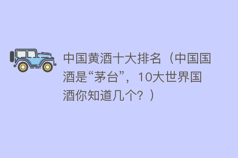 中国黄酒十大排名（中国国酒是“茅台”，10大世界国酒你知道几个？） 