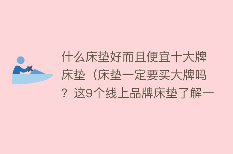 什么床垫好而且便宜十大牌床垫（床垫一定要买大牌吗？这9个线上品牌床垫了解一下，性价比满分！）