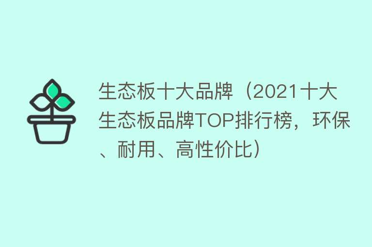 生态板十大品牌（2021十大生态板品牌TOP排行榜，环保、耐用、高性价比）