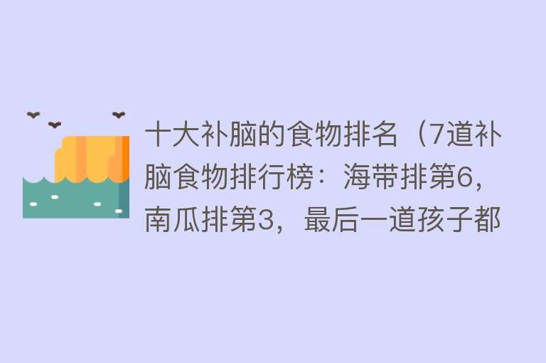 十大补脑的食物排名（7道补脑食物排行榜：海带排第6，南瓜排第3，最后一道孩子都爱吃）