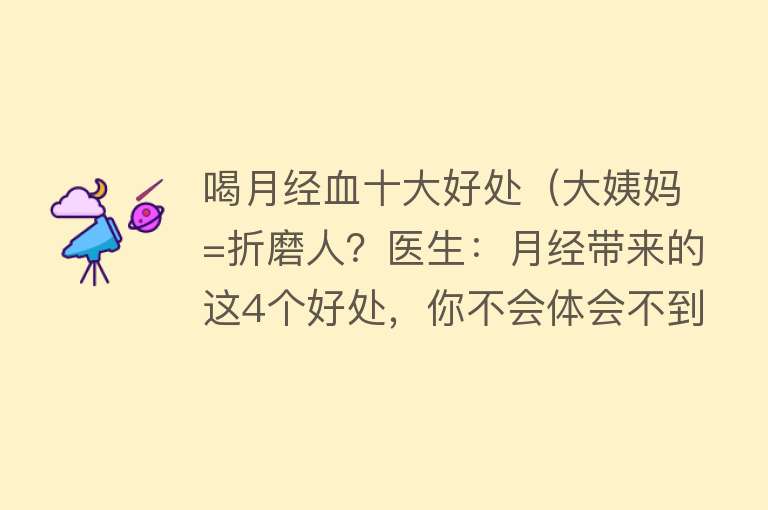 喝月经血十大好处（大姨妈=折磨人？医生：月经带来的这4个好处，你不会体会不到吧？）