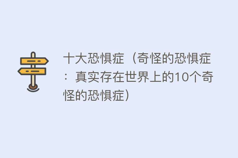 十大恐惧症（奇怪的恐惧症：真实存在世界上的10个奇怪的恐惧症） 