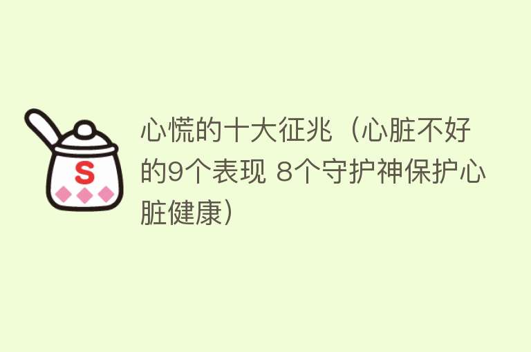 心慌的十大征兆（心脏不好的9个表现 8个守护神保护心脏健康）