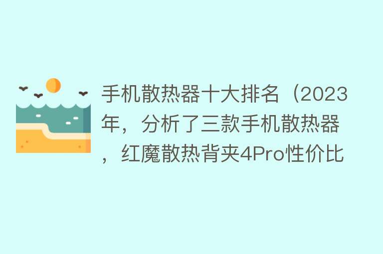 手机散热器十大排名（2023年，分析了三款手机散热器，红魔散热背夹4Pro性价比最顶）