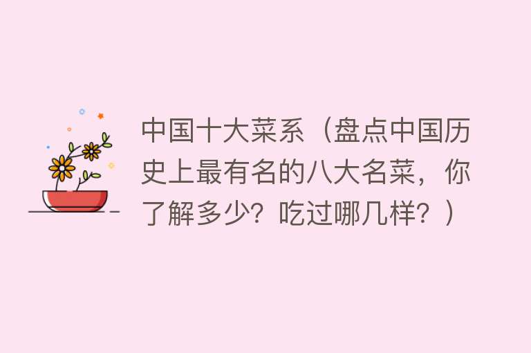 中国十大菜系（盘点中国历史上最有名的八大名菜，你了解多少？吃过哪几样？） 