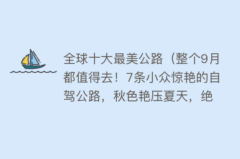 全球十大最美公路（整个9月都值得去！7条小众惊艳的自驾公路，秋色艳压夏天，绝美！）