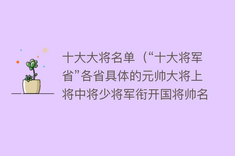 十大大将名单（“十大将军省”各省具体的元帅大将上将中将少将军衔开国将帅名录）