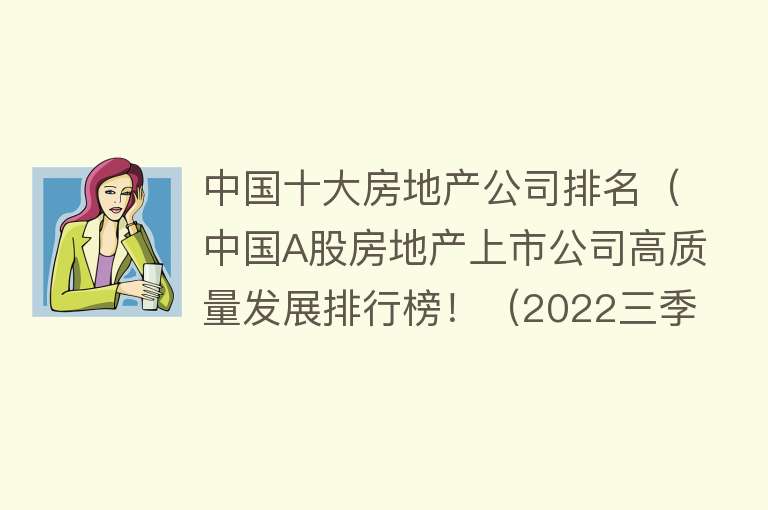 中国十大房地产公司排名（中国A股房地产上市公司高质量发展排行榜！（2022三季报））