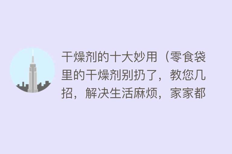 干燥剂的十大妙用（零食袋里的干燥剂别扔了，教您几招，解决生活麻烦，家家都用得到） 