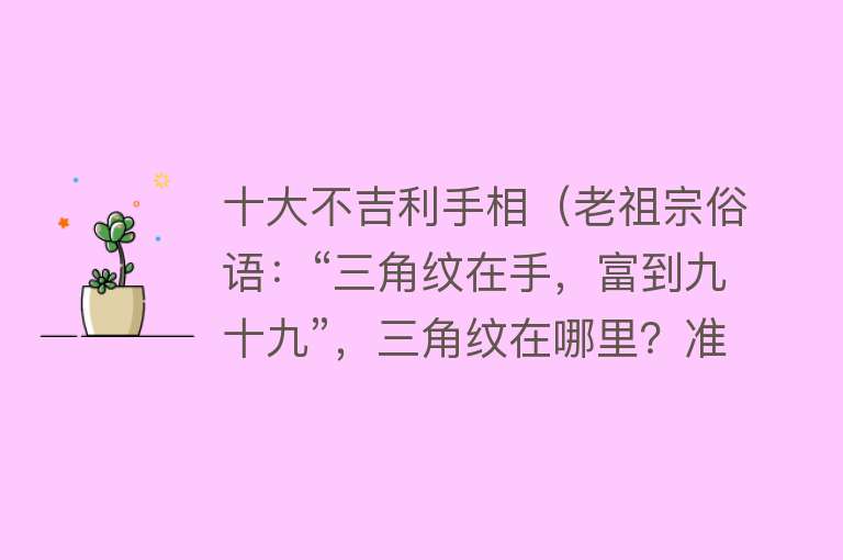 十大不吉利手相（老祖宗俗语：“三角纹在手，富到九十九”，三角纹在哪里？准不准） 