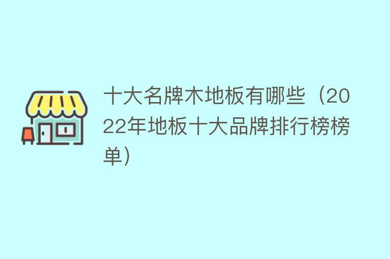 十大名牌木地板有哪些（2022年地板十大品牌排行榜榜单）