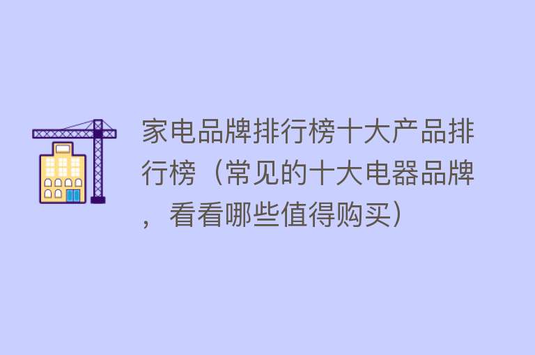 家电品牌排行榜十大产品排行榜（常见的十大电器品牌，看看哪些值得购买）