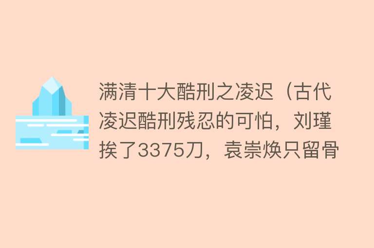 满清十大酷刑之凌迟（古代凌迟酷刑残忍的可怕，刘瑾挨了3375刀，袁崇焕只留骨架）