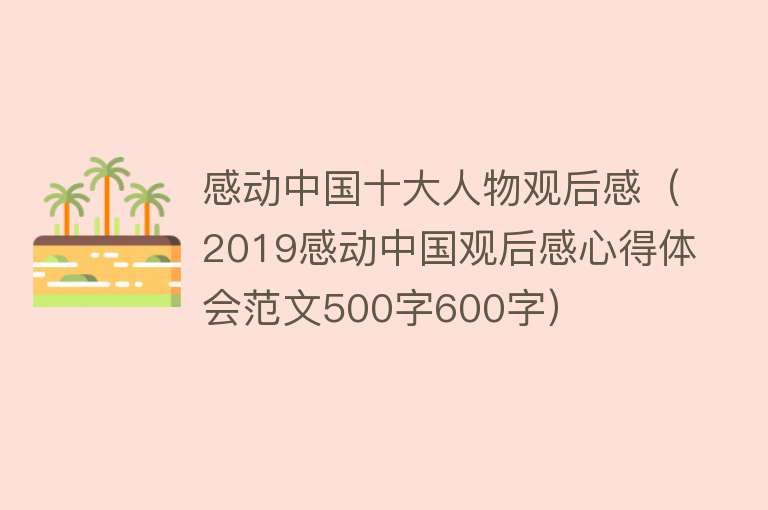 感动中国十大人物观后感（2019感动中国观后感心得体会范文500字600字）