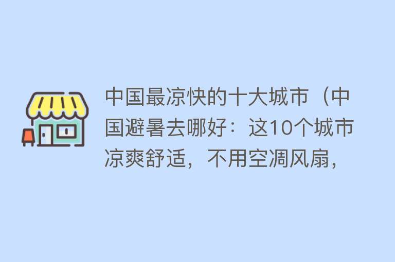 中国最凉快的十大城市（中国避暑去哪好：这10个城市凉爽舒适，不用空凋风扇，环境还养人）