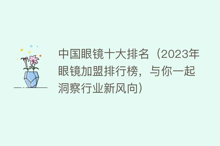 中国眼镜十大排名（2023年眼镜加盟排行榜，与你一起洞察行业新风向）