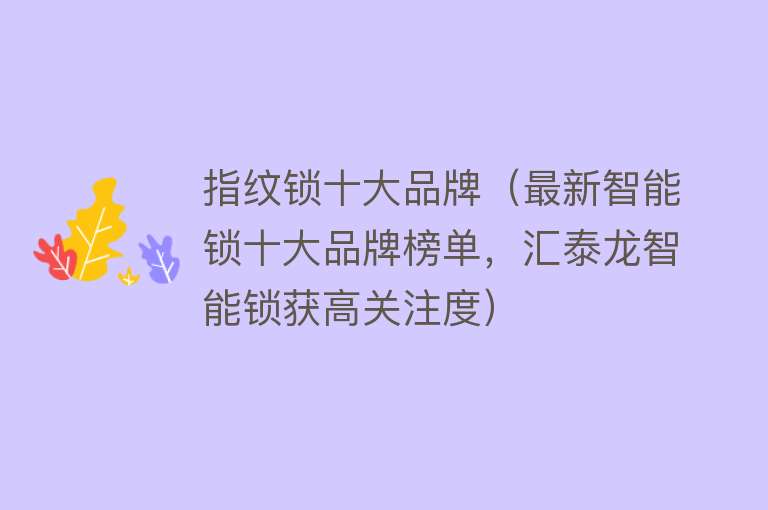 指纹锁十大品牌（最新智能锁十大品牌榜单，汇泰龙智能锁获高关注度）