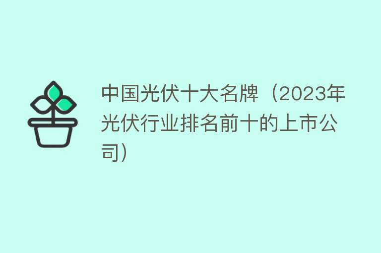 中国光伏十大名牌（2023年光伏行业排名前十的上市公司）