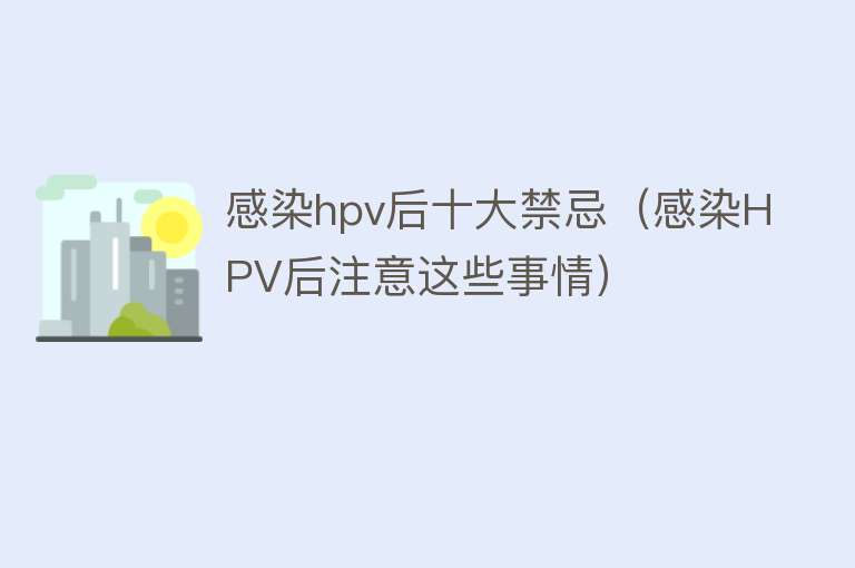 感染hpv后十大禁忌（感染HPV后注意这些事情）