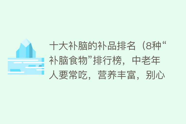 十大补脑的补品排名（8种“补脑食物”排行榜，中老年人要常吃，营养丰富，别心疼钱） 