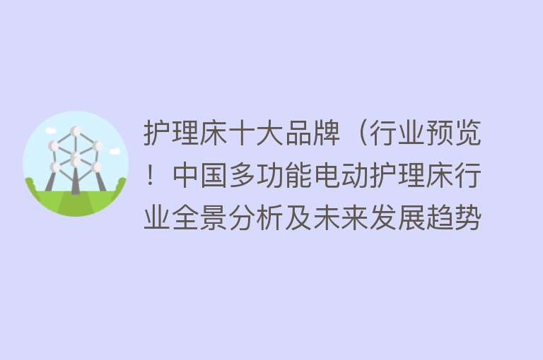 护理床十大品牌（行业预览！中国多功能电动护理床行业全景分析及未来发展趋势预测）