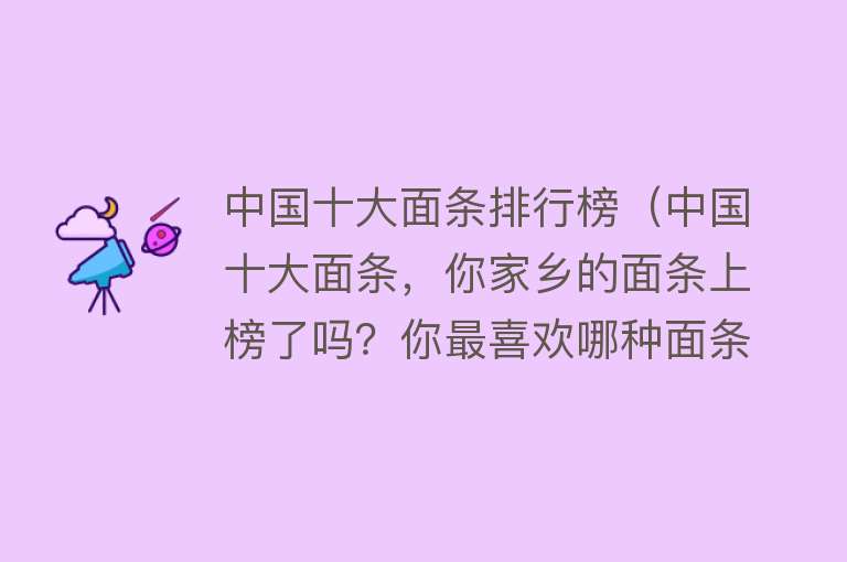 中国十大面条排行榜（中国十大面条，你家乡的面条上榜了吗？你最喜欢哪种面条） 