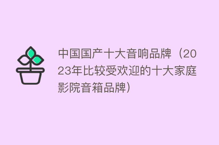 中国国产十大音响品牌（2023年比较受欢迎的十大家庭影院音箱品牌）