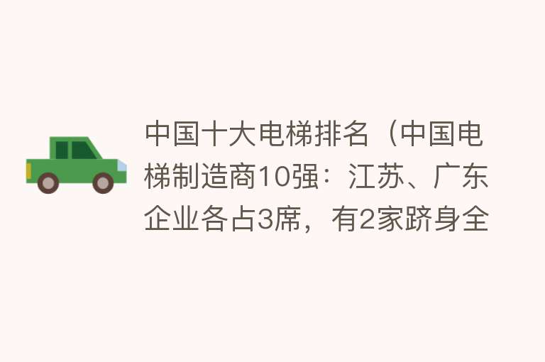 中国十大电梯排名（中国电梯制造商10强：江苏、广东企业各占3席，有2家跻身全球前十）