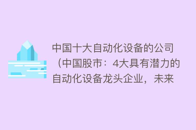 中国十大自动化设备的公司（中国股市：4大具有潜力的自动化设备龙头企业，未来有望站上风口）