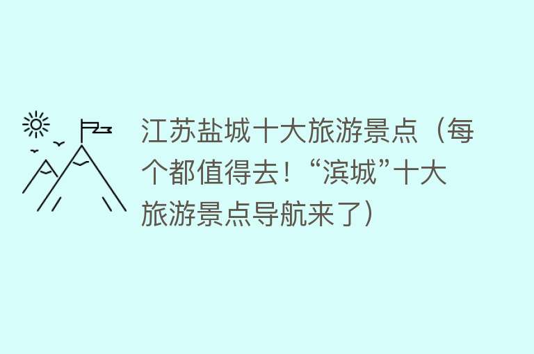 江苏盐城十大旅游景点（每个都值得去！“滨城”十大旅游景点导航来了）