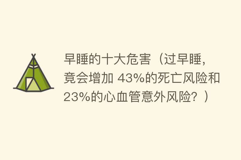 早睡的十大危害（过早睡，竟会增加 43%的死亡风险和23%的心血管意外风险？） 