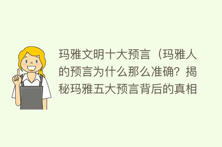 玛雅文明十大预言（玛雅人的预言为什么那么准确？揭秘玛雅五大预言背后的真相）