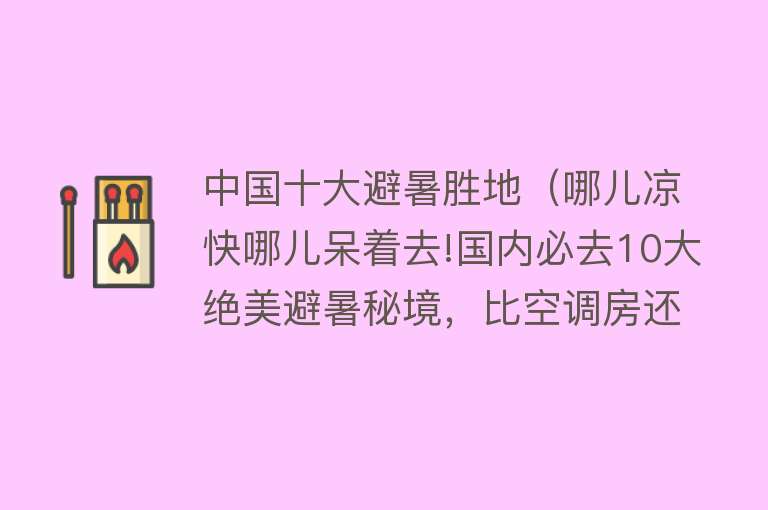 中国十大避暑胜地（哪儿凉快哪儿呆着去!国内必去10大绝美避暑秘境，比空调房还凉快!）