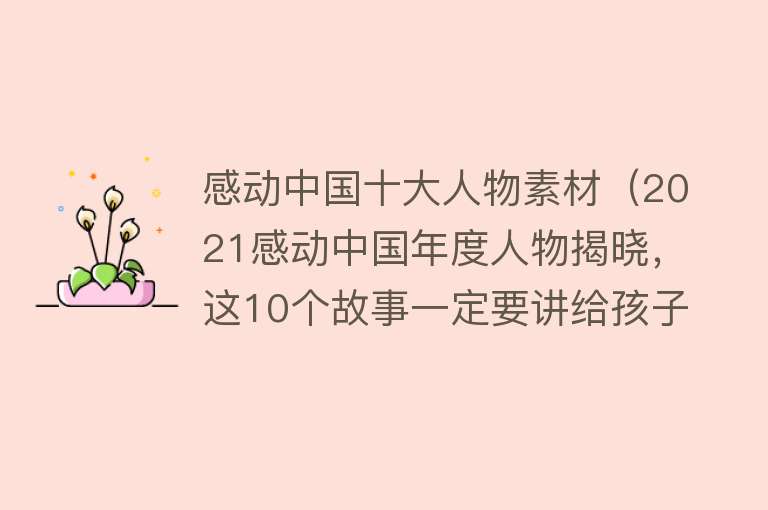 感动中国十大人物素材（2021感动中国年度人物揭晓，这10个故事一定要讲给孩子听！）