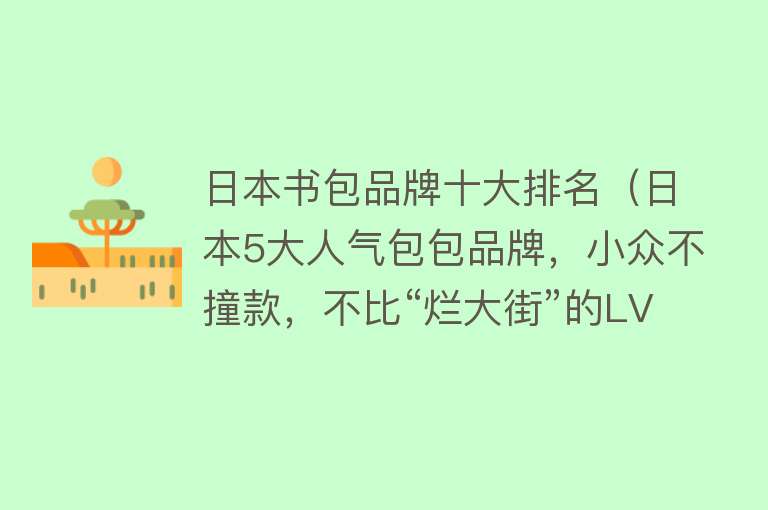 日本书包品牌十大排名（日本5大人气包包品牌，小众不撞款，不比“烂大街”的LV香吗？）