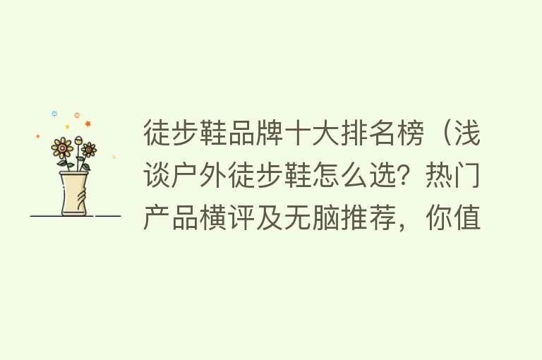 徒步鞋品牌十大排名榜（浅谈户外徒步鞋怎么选？热门产品横评及无脑推荐，你值得拥有！） 