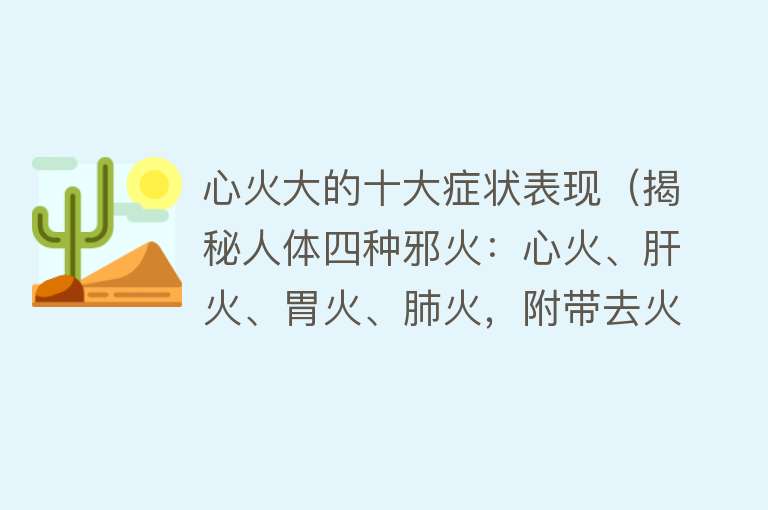 心火大的十大症状表现（揭秘人体四种邪火：心火、肝火、胃火、肺火，附带去火良策）