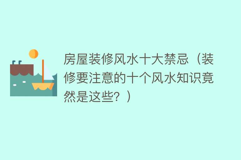 房屋装修风水十大禁忌（装修要注意的十个风水知识竟然是这些？）