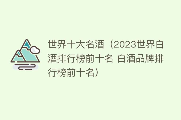 世界十大名酒（2023世界白酒排行榜前十名 白酒品牌排行榜前十名） 