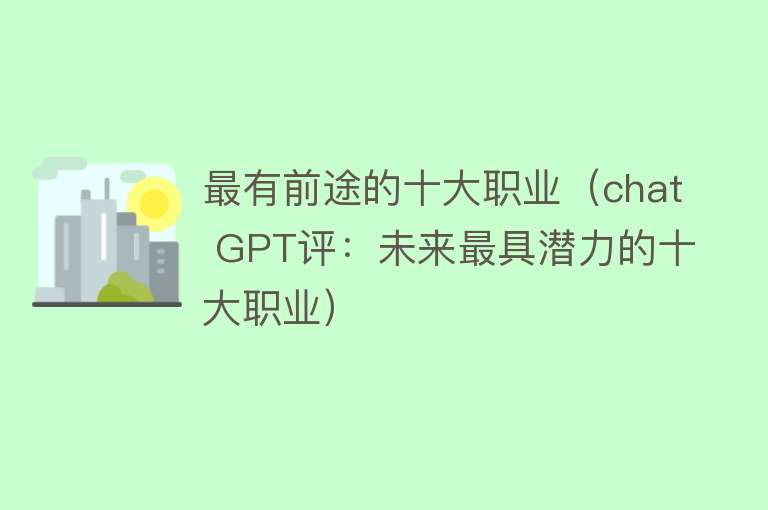 最有前途的十大职业（chat GPT评：未来最具潜力的十大职业）