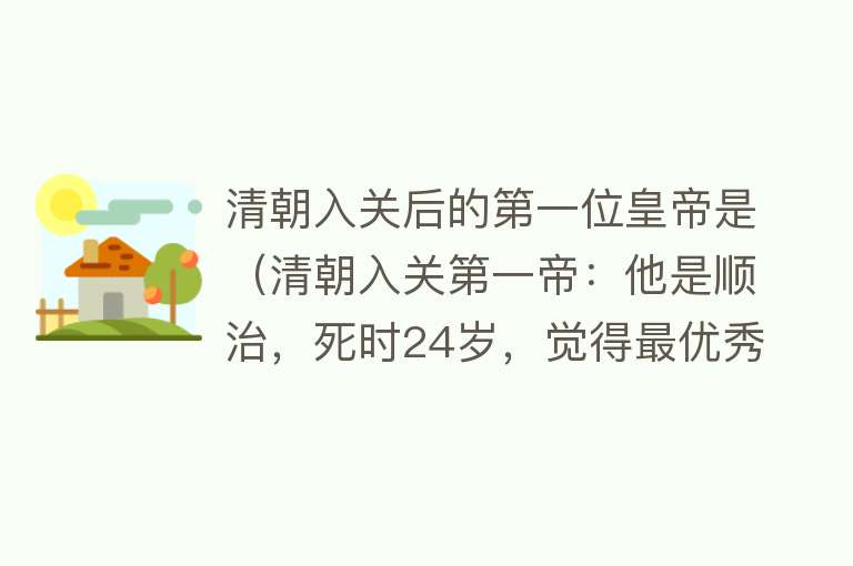 清朝入关后的第一位皇帝是（清朝入关第一帝：他是顺治，死时24岁，觉得最优秀的皇帝是朱元璋） 