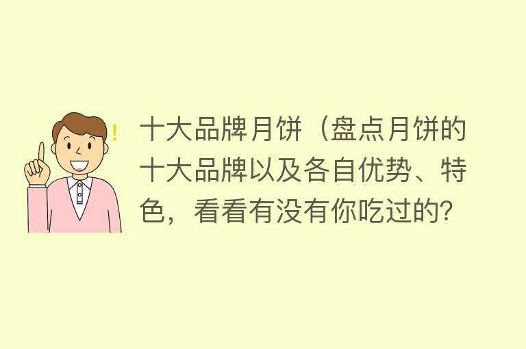 十大品牌月饼（盘点月饼的十大品牌以及各自优势、特色，看看有没有你吃过的？）